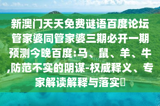 新澳门天天免费谜语百度论坛管家婆同管家婆三期必开一期预测今晚百度:马、鼠、羊、牛,防范不实的阴谋-权威释义、专家解读解释与落实
