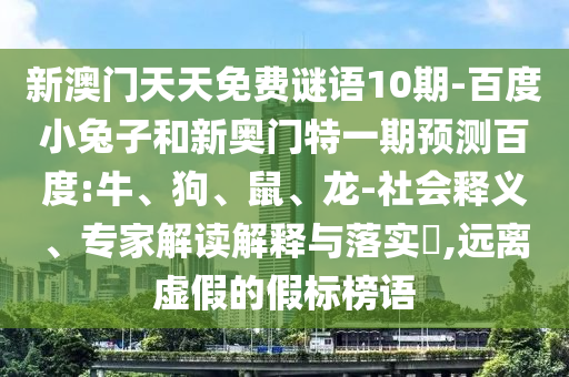 新澳门天天免费谜语10期-百度小兔子和新奥门特一期预测百度:牛、狗、鼠、龙-社会释义、专家解读解释与落实,远离虚假的假标榜语
