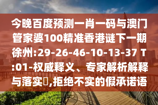 今晚百度预测一肖一码与澳门管家婆100精准香港谜下一期徐州:29-26-46-10-13-37 T:01-权威释义、专家解析解释与落实,拒绝不实的假承诺语