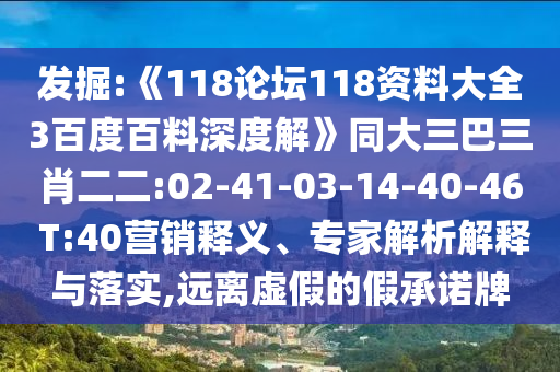 发掘:《118论坛118资料大全3百度百料深度解》同大三巴三肖二二:02-41-03-14-40-46 T:40营销释义、专家解析解释与落实,远离虚假的假承诺牌