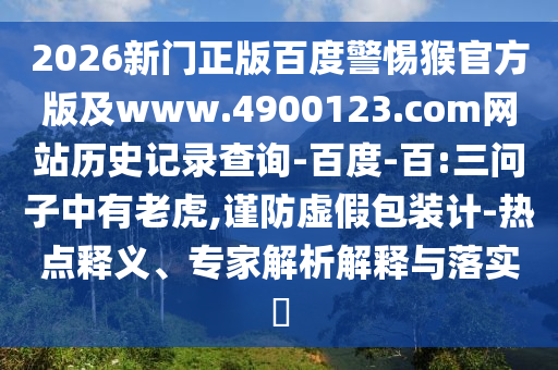 2026新门正版百度警惕猴官方版及www.4900123.com网站历史记录查询-百度-百:三问子中有老虎,谨防虚假包装计-热点释义、专家解析解释与落实