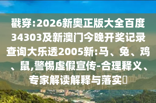 戳穿:2026新奥正版大全百度34303及新澳门今晚开奖记录查询大乐透2005新:马、兔、鸡、鼠,警惕虚假宣传-合理释义、专家解读解释与落实