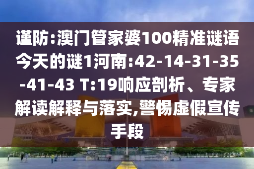 谨防:澳门管家婆100精准谜语今天的谜1河南:42-14-31-35-41-43 T:19响应剖析、专家解读解释与落实,警惕虚假宣传手段