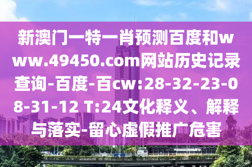 新澳门一特一肖预测百度和www.49450.com网站历史记录查询-百度-百cw:28-32-23-08-31-12 T:24文化释义、解释与落实-留心虚假推广危害