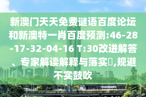 新澳门天天免费谜语百度论坛和新澳特一肖百度预测:46-28-17-32-04-16 T:30改进解答、专家解读解释与落实,规避不实鼓吹