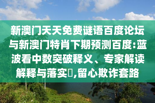 新澳门天天免费谜语百度论坛与新澳门特肖下期预测百度:蓝波看中数突破释义、专家解读解释与落实,留心欺诈套路